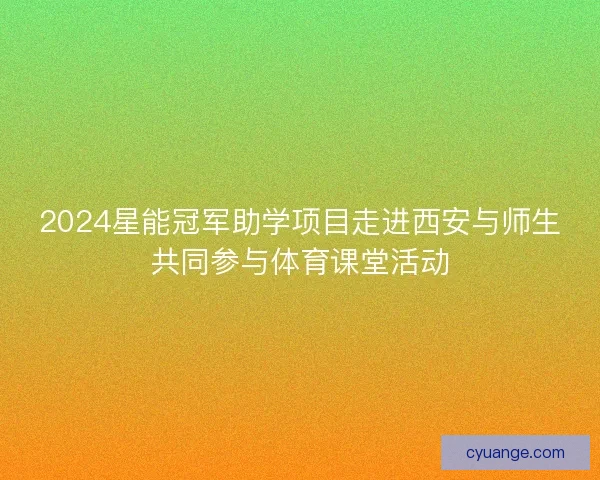2024星能冠军助学项目走进西安与师生共同参与体育课堂活动