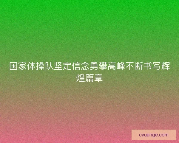 国家体操队坚定信念勇攀高峰不断书写辉煌篇章