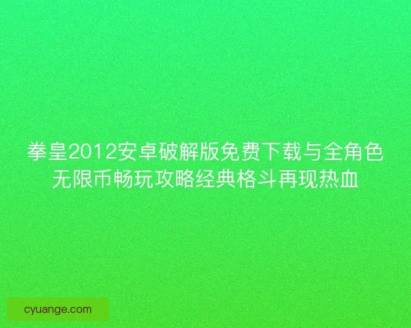 拳皇2012安卓破解版免费下载与全角色无限币畅玩攻略经典格斗再现热血