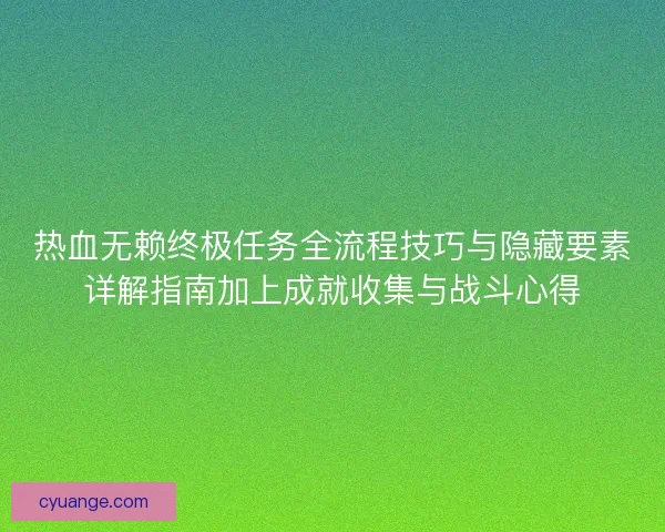 热血无赖终极任务全流程技巧与隐藏要素详解指南加上成就收集与战斗心得